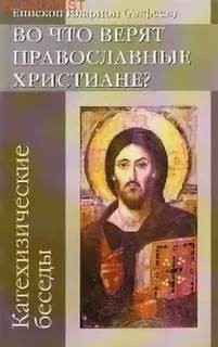 Во что верят православные христиане? (катехизические беседы)